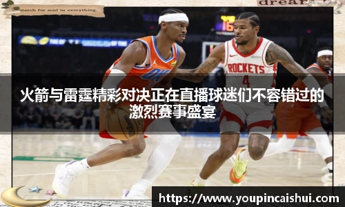 火箭与雷霆精彩对决正在直播球迷们不容错过的激烈赛事盛宴