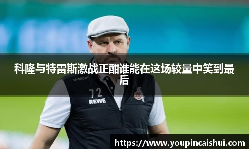 科隆与特雷斯激战正酣谁能在这场较量中笑到最后