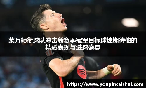 莱万领衔球队冲击新赛季冠军目标球迷期待他的精彩表现与进球盛宴