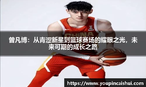 曾凡博：从青涩新星到篮球赛场的耀眼之光，未来可期的成长之路